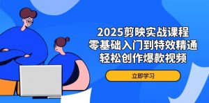 2025剪映实战课程,零基础入门到特效精通,轻松创作爆款视频-黑斯坦丁项目网