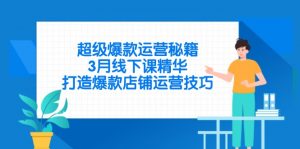 超级爆款运营秘籍，3月线下课精华，打造爆款店铺运营技巧-黑斯坦丁项目网