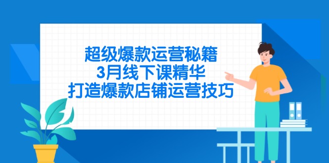 超级爆款运营秘籍，3月线下课精华，打造爆款店铺运营技巧-黑斯坦丁项目网