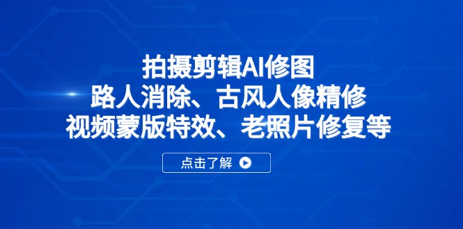 拍摄剪辑AI修图：路人消除、古风人像精修、视频蒙版特效、老照片修复等-黑斯坦丁项目网