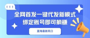 蓝海最新风口，全网首发一键代发新模式！绑定账号即可躺赚-黑斯坦丁项目网