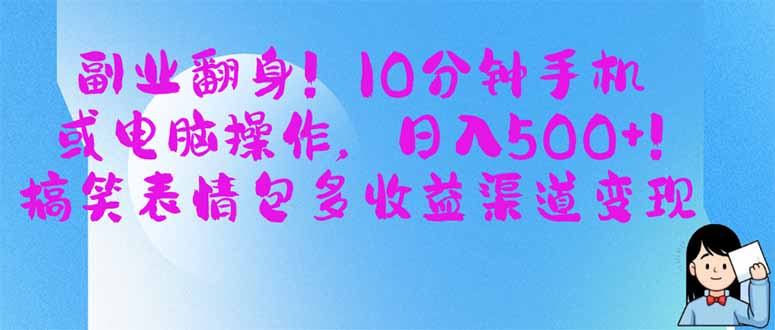 副业翻身!10分钟手机或电脑操作,日入500+,搞笑表情包多收益渠道变现-黑斯坦丁项目网