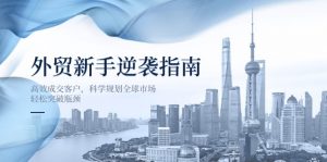 外贸新手逆袭指南：高效成交客户，科学规划全球市场，轻松突破瓶颈-黑斯坦丁项目网