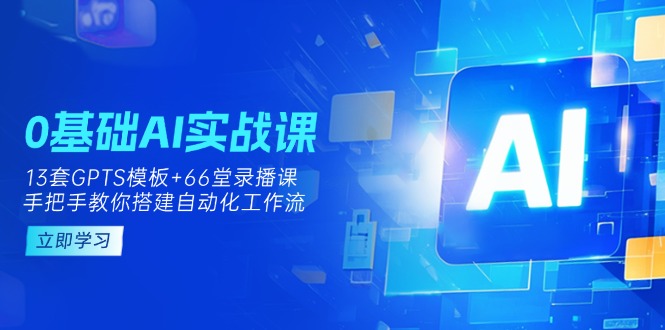 0基础AI实操课：13套GPTS模板+66字录播课，手把手教你搭建自动化工作流-黑斯坦丁项目网