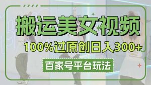 搬运美女视频100%过原创大揭秘，百家号平台玩法，轻松日入3000+(可矩阵-黑斯坦丁项目网