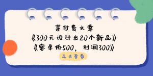 某付费文章:《300元设计出20个新品》+《客单价500,利润300》-黑斯坦丁项目网