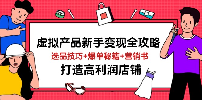 虚拟产品新手变现全攻略，选品技巧+爆单秘籍+营销书，打造高利润店铺-黑斯坦丁项目网