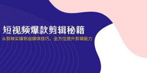 短视频爆款剪辑秘籍,从剪映实操到自媒体技巧,全方位提升剪辑能力-黑斯坦丁项目网