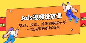 Ads视频投放课全解析：选品、投流、剪辑到数据分析，一站式掌握投放秘诀-黑斯坦丁项目网