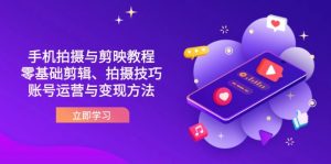 抖音手机拍摄与剪映教程:零基础剪辑、拍摄技巧到账号运营与变现方法-黑斯坦丁项目网