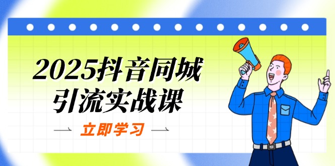 2025抖音同城引流实战课:单店模型+团购爆款逻辑,快速提升POI热度分-黑斯坦丁项目网