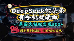 一条图文轻松变现500+，DeeSeep微头条，有手机就能做，简单复制粘贴，…-黑斯坦丁项目网