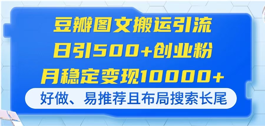 豆瓣图文搬运引流,日引500+创业粉,月稳定变现10000+,好做、易推荐且…-黑斯坦丁项目网