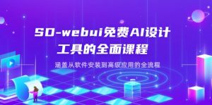 SD-webui免费AI设计工具的全面课程，涵盖从软件安装到高级应用的全流程-黑斯坦丁项目网