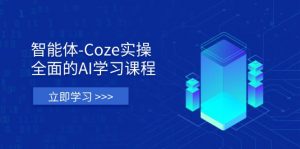 智能体-Coze实操：全面的AI学习课程，涵盖从理论基础到实战应用的全过程-黑斯坦丁项目网