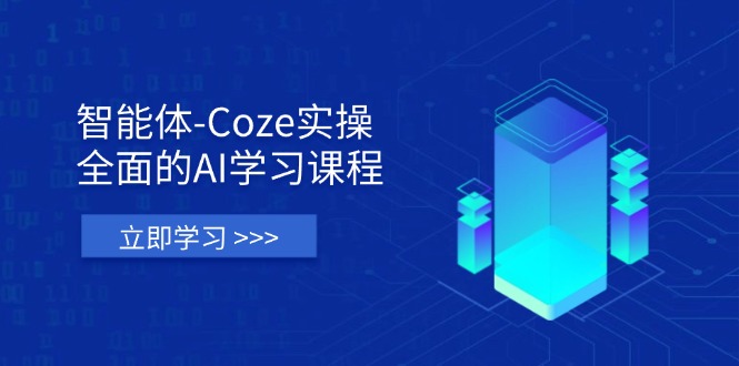 智能体-Coze实操：全面的AI学习课程，涵盖从理论基础到实战应用的全过程-黑斯坦丁项目网