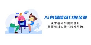 AI自媒体风口掘金课，从零基础到爆款变现，掌握剪辑实操与精准引流-黑斯坦丁项目网