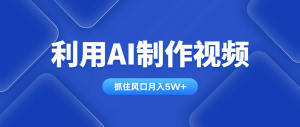 利用AI制作视频，学会一种方法全平台通用月入5W＋-黑斯坦丁项目网