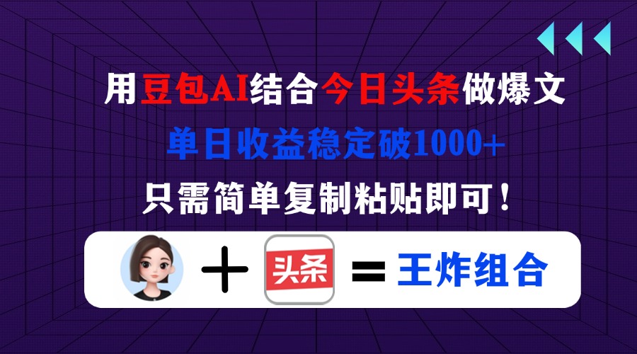 用豆包结合今日头条做爆文，单日收益稳定破1000+，只需简单复制粘贴即可！-黑斯坦丁项目网