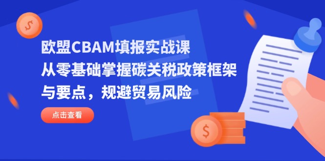 欧盟CBAM填报实战课，从零基础掌握碳关税政策框架与要点，规避贸易风险-黑斯坦丁项目网