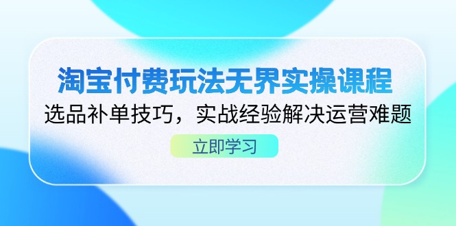 淘宝付费玩法无界实操课程，选品补单技巧，实战经验解决运营难题-黑斯坦丁项目网