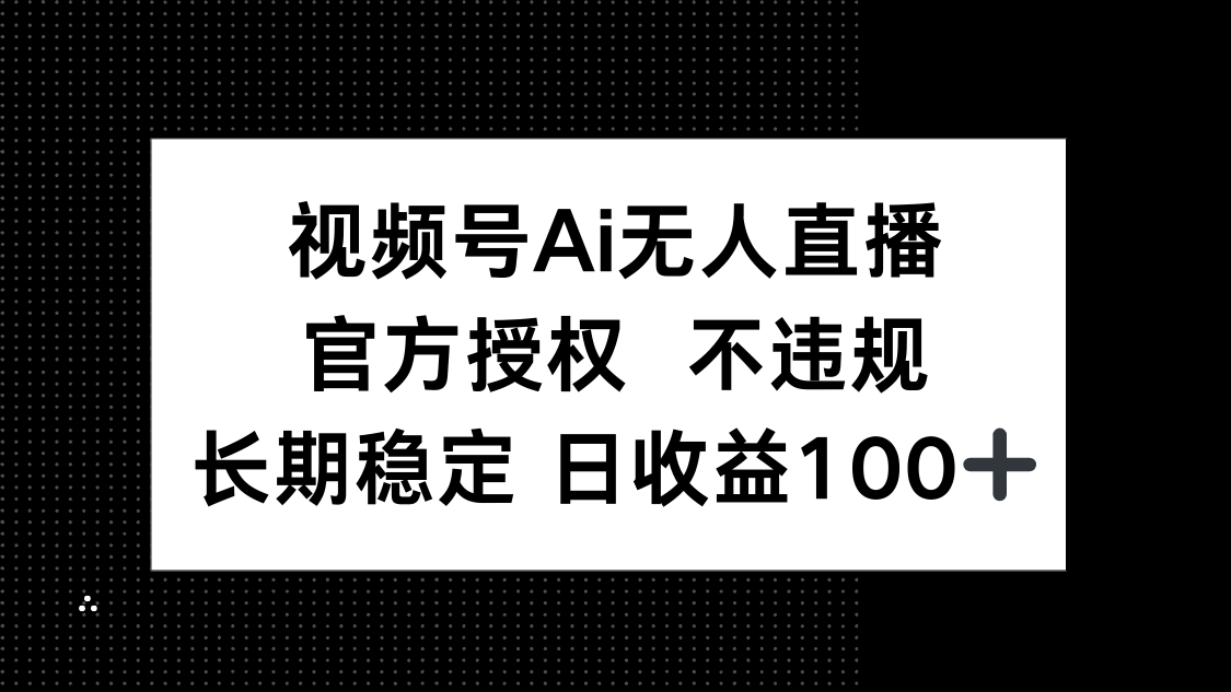 视频号AI无人直播，官方授权 不违规，单日平均收益100+-黑斯坦丁项目网