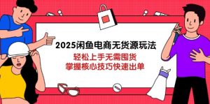 2025闲鱼电商无货源玩法：轻松上手无需囤货，掌握核心技巧快速出单-黑斯坦丁项目网