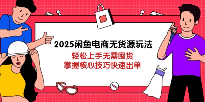 2025闲鱼电商无货源玩法：轻松上手无需囤货，掌握核心技巧快速出单-黑斯坦丁项目网