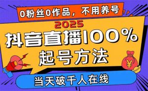 2025抖音直播100%起号方法，0粉丝0作品当天破千人在线 可配合多种变现方式-黑斯坦丁项目网