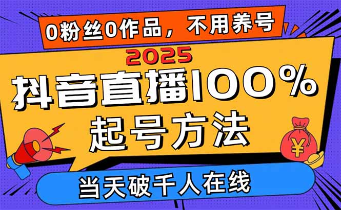 2025抖音直播100%起号方法，0粉丝0作品当天破千人在线 可配合多种变现方式-黑斯坦丁项目网