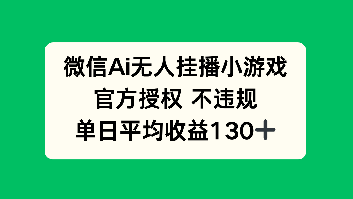 微信AI无人挂播小游戏，官方授权 不违规，单日收益130+-黑斯坦丁项目网
