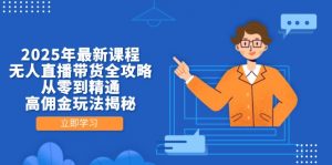 2025年最新课程,无人直播带货全攻略,从零到精通,高佣金玩法揭秘-黑斯坦丁项目网