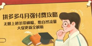 拼多多4月强付费攻略，无限上秒杀带横幅，憋自然流量，大促更新全解析-黑斯坦丁项目网