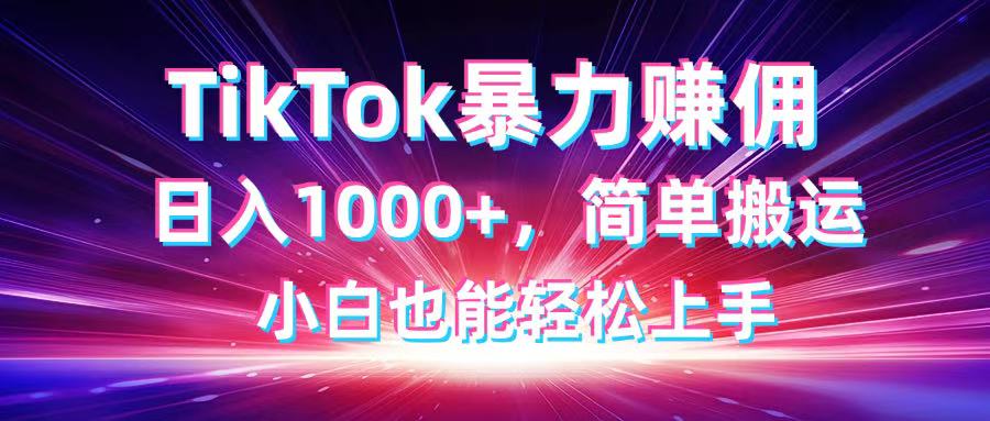 TikTok搬运暴力赚佣,日入1000+,简单搬运,小白也能轻松上手-黑斯坦丁项目网