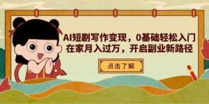 AI短剧写作变现,0基础轻松入门,在家月入过万,开启副业新路径-黑斯坦丁项目网