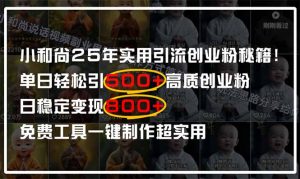小和尚2025年实用引流秘籍!单日轻松引500+高质量创业粉,日变现800+,…-黑斯坦丁项目网