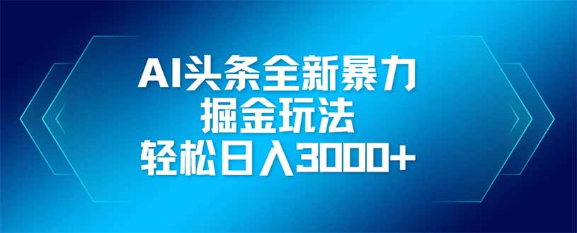 AI头条全新暴利掘金玩法,矩阵操作,轻松日入3000+-黑斯坦丁项目网