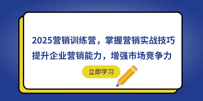 2025营销训练营,掌握营销实战技巧,提升企业营销能力,增强市场竞争力-黑斯坦丁项目网