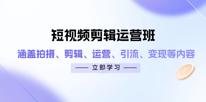 短视频剪辑运营班:涵盖拍摄、剪辑、运营、引流、变现等内容-黑斯坦丁项目网