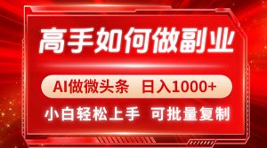 高手如何做副业，AI微头条 日入1000+，小白轻松上手-黑斯坦丁项目网