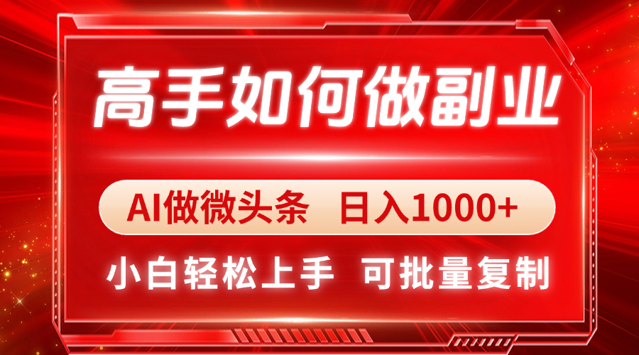 高手如何做副业，AI微头条 日入1000+，小白轻松上手-黑斯坦丁项目网