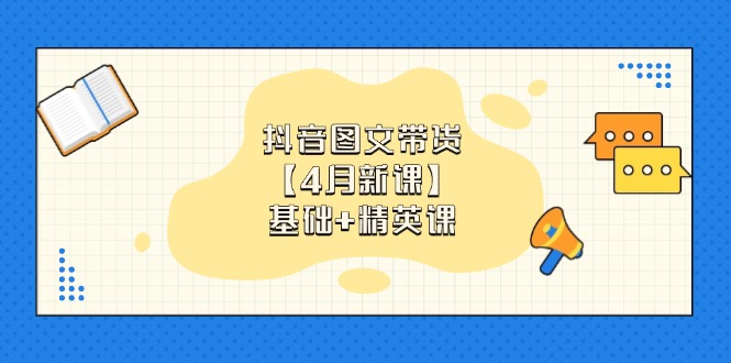 抖音图文带货【4月新课】基础+精英课：0基础小白必学 掌握各赛道带货技巧-黑斯坦丁项目网