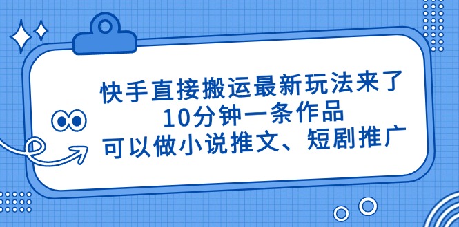 快手直接搬运最新玩法来了，10分钟一条作品，可以做小说推文、短剧推广…-黑斯坦丁项目网