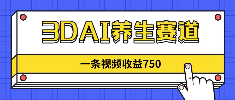 3DAI养生赛道，一条视频赚了750，新蓝海，目前做的人不多！-黑斯坦丁项目网