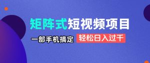 矩阵式短视频项目揭秘，一部手机搞定，轻松日入过千-黑斯坦丁项目网
