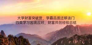 大学财富突破营,学霸品质迁移法门,四类学习困境应对,财富共创经验总结-黑斯坦丁项目网