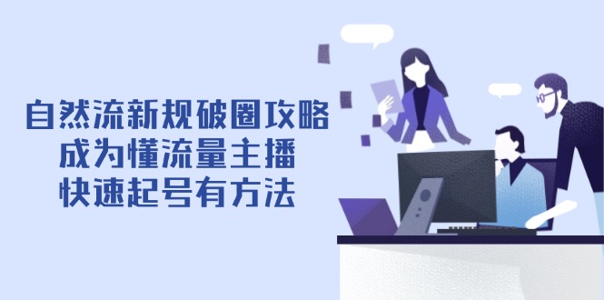 自然流新规破圈攻略【4月6更新】：成为懂流量主播，快速起号有方法-黑斯坦丁项目网