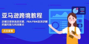 亚马逊跨境教程，店铺注册到选品攻略，FBA/FBM发货讲解，把握风险与利润-黑斯坦丁项目网