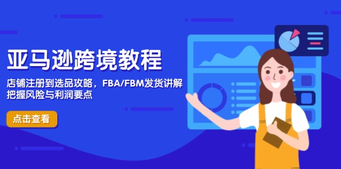 亚马逊跨境教程，店铺注册到选品攻略，FBA/FBM发货讲解，把握风险与利润-黑斯坦丁项目网