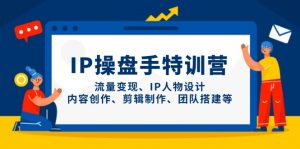 IP操盘手特训营，流量变现、IP人物设计、内容创作、剪辑制作、团队搭建等-黑斯坦丁项目网